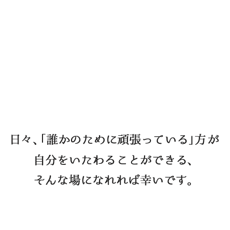 日々、「誰かのために頑張っている」方が自分をいたわることができる、そんな場になれれば幸いです。